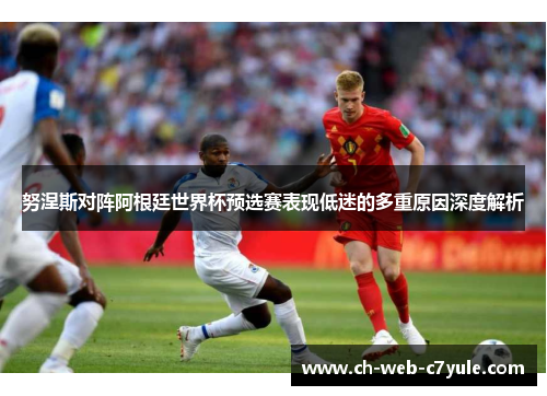 努涅斯对阵阿根廷世界杯预选赛表现低迷的多重原因深度解析