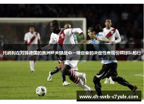 托纳利在对阵德国的美洲杯关键战中一锤定音的决定性表现引领球队前行 托纳利在对阵德国的美洲杯关键战中一锤定音的决定性表现引领球队前行