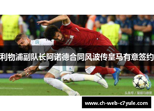 利物浦副队长阿诺德合同风波传皇马有意签约 利物浦副队长阿诺德合同风波传皇马有意签约