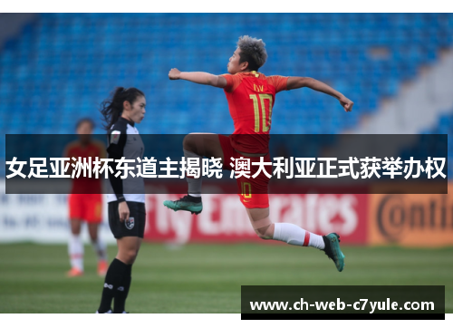 女足亚洲杯东道主揭晓 澳大利亚正式获举办权