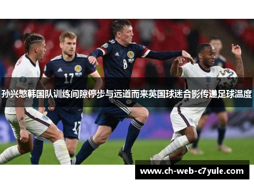 孙兴慜韩国队训练间隙停步与远道而来英国球迷合影传递足球温度