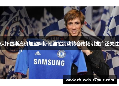 保托雷斯高价加盟阿斯顿维拉震动转会市场引发广泛关注