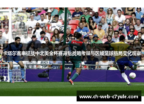 卡塔尔客串征战中北美金杯赛背后战略考量与区域足球格局变化观察