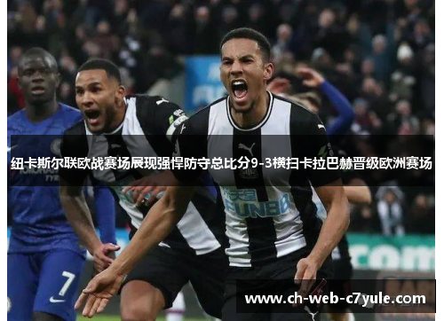 纽卡斯尔联欧战赛场展现强悍防守总比分9-3横扫卡拉巴赫晋级欧洲赛场 纽卡斯尔联欧战赛场展现强悍防守总比分9-3横扫卡拉巴赫晋级欧洲赛场